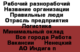 Рабочий-разнорабочий › Название организации ­ Правильные люди › Отрасль предприятия ­ Логистика › Минимальный оклад ­ 30 000 - Все города Работа » Вакансии   . Ненецкий АО,Индига п.